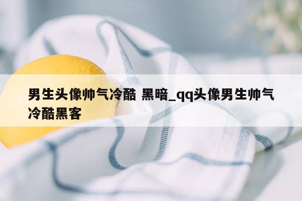 男生头像帅气冷酷 黑暗_qq头像男生帅气冷酷黑客