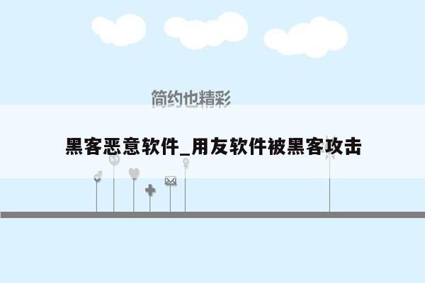 黑客恶意软件_用友软件被黑客攻击