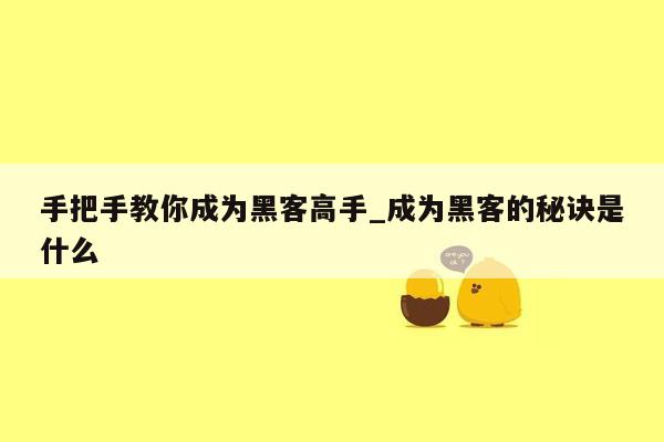 手把手教你成为黑客高手_成为黑客的秘诀是什么