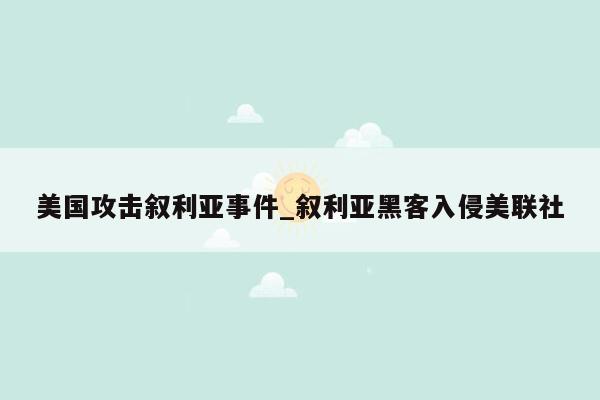 美国攻击叙利亚事件_叙利亚黑客入侵美联社