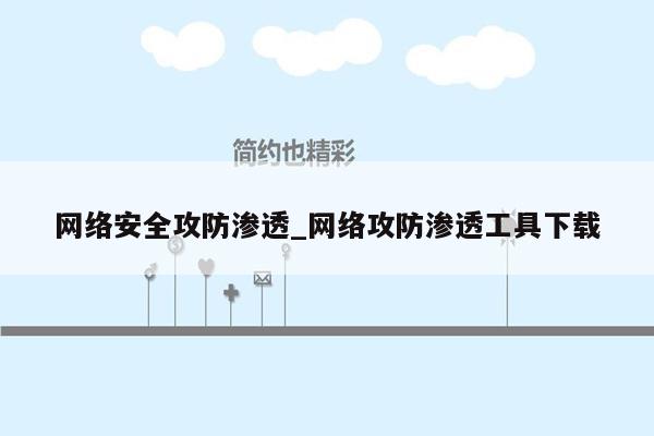 网络安全攻防渗透_网络攻防渗透工具下载