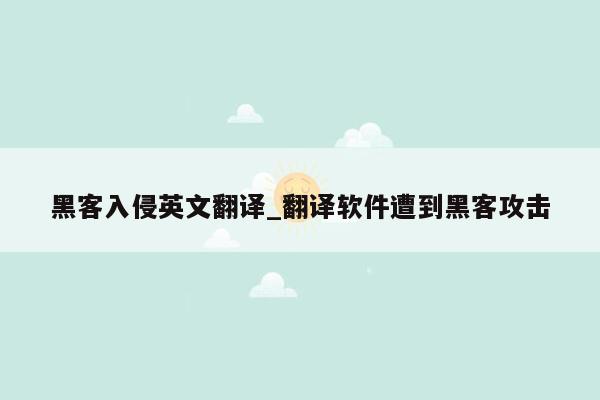 黑客入侵英文翻译_翻译软件遭到黑客攻击