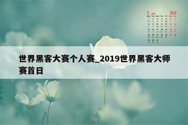 世界黑客大赛个人赛_2019世界黑客大师赛首日