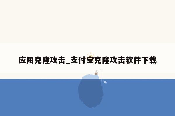 应用克隆攻击_支付宝克隆攻击软件下载