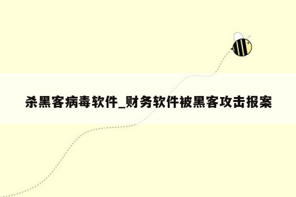 杀黑客病毒软件_财务软件被黑客攻击报案