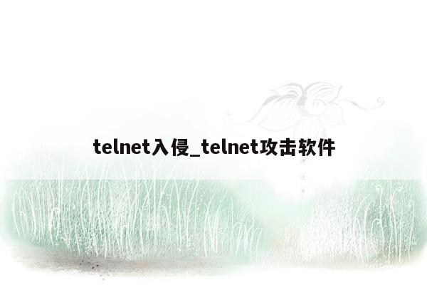 telnet入侵_telnet攻击软件