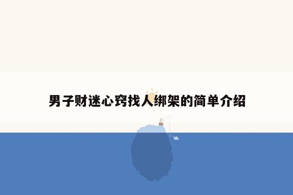 男子财迷心窍找人绑架的简单介绍