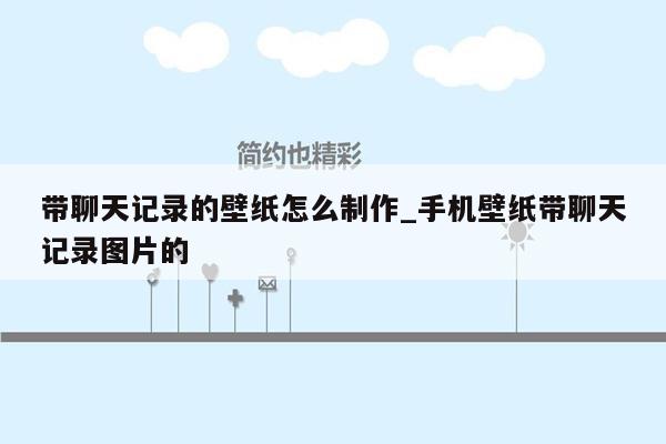 带聊天记录的壁纸怎么制作_手机壁纸带聊天记录图片的