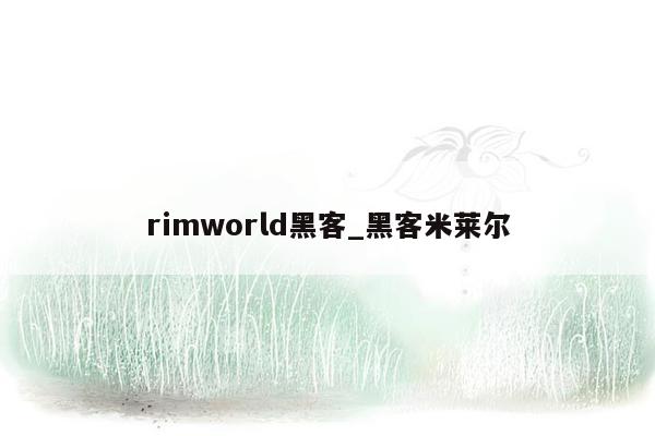 rimworld黑客_黑客米莱尔