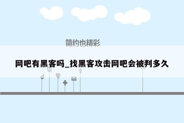 网吧有黑客吗_找黑客攻击网吧会被判多久