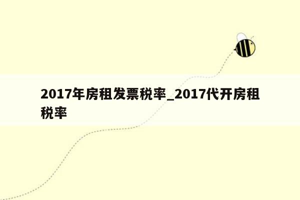 2017年房租发票税率_2017代开房租税率