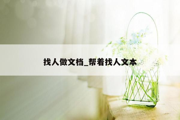 找人做文档_帮着找人文本