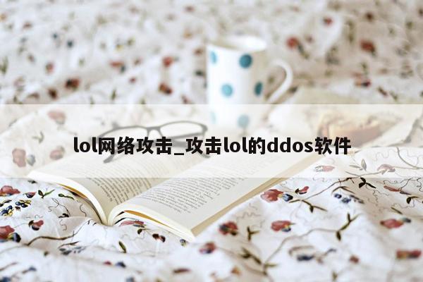 lol网络攻击_攻击lol的ddos软件