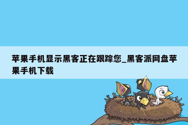 苹果手机显示黑客正在跟踪您_黑客派网盘苹果手机下载