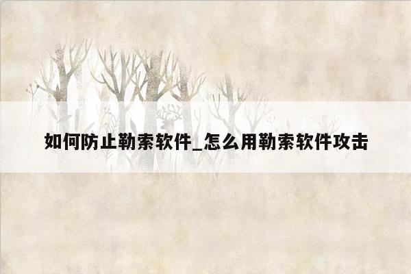 如何防止勒索软件_怎么用勒索软件攻击