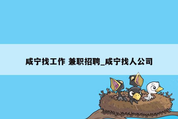 咸宁找工作 兼职招聘_咸宁找人公司