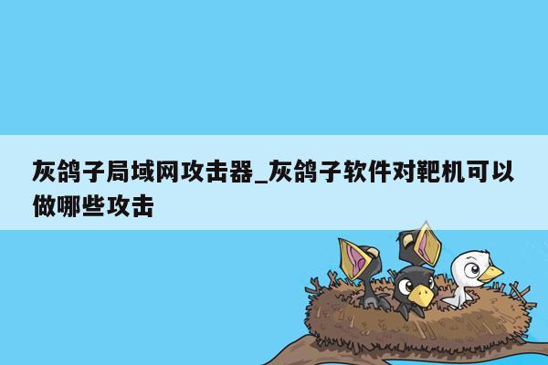 灰鸽子局域网攻击器_灰鸽子软件对靶机可以做哪些攻击