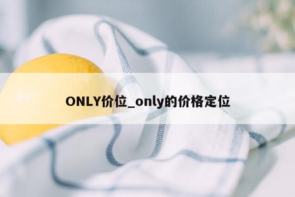 ONLY价位_only的价格定位