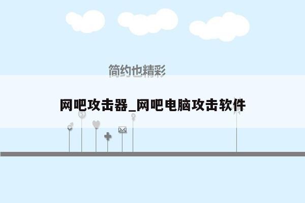 网吧攻击器_网吧电脑攻击软件