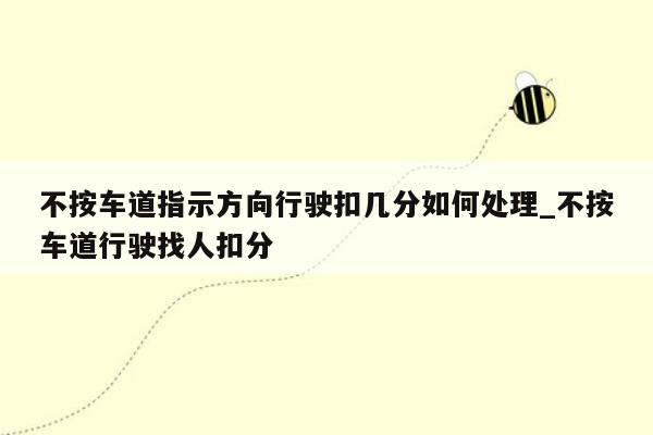 不按车道指示方向行驶扣几分如何处理_不按车道行驶找人扣分