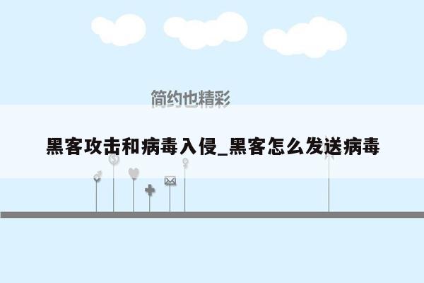 黑客攻击和病毒入侵_黑客怎么发送病毒