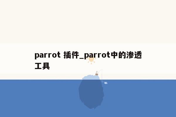 parrot 插件_parrot中的渗透工具