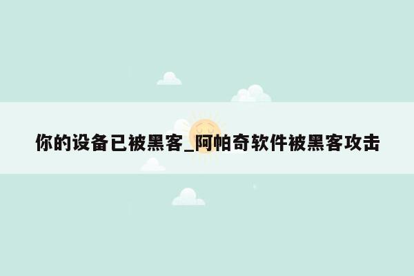 你的设备已被黑客_阿帕奇软件被黑客攻击