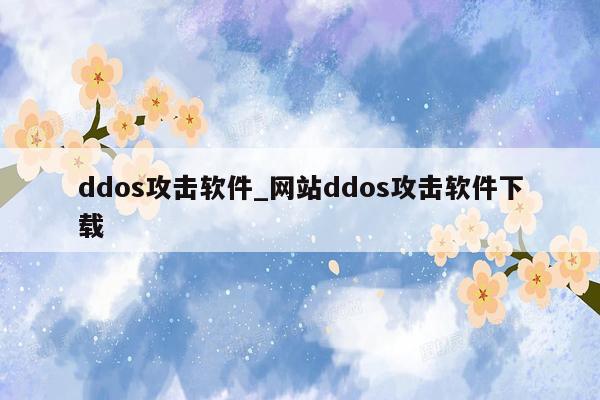 ddos攻击软件_网站ddos攻击软件下载