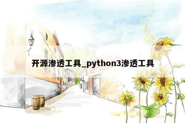 开源渗透工具_python3渗透工具