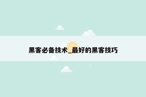 黑客必备技术_最好的黑客技巧