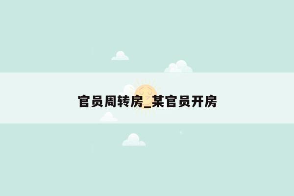 官员周转房_某官员开房