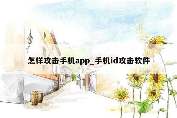 怎样攻击手机app_手机id攻击软件