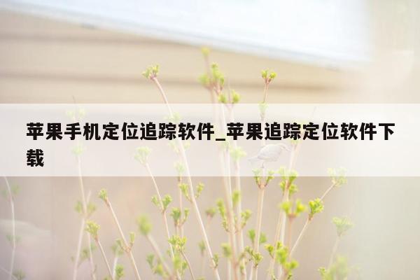 苹果手机定位追踪软件_苹果追踪定位软件下载