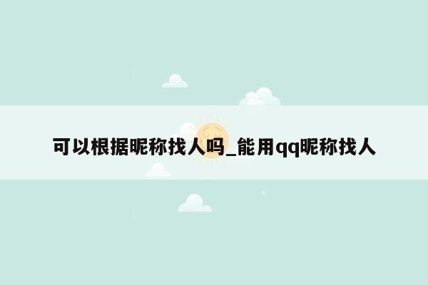 可以根据昵称找人吗_能用qq昵称找人