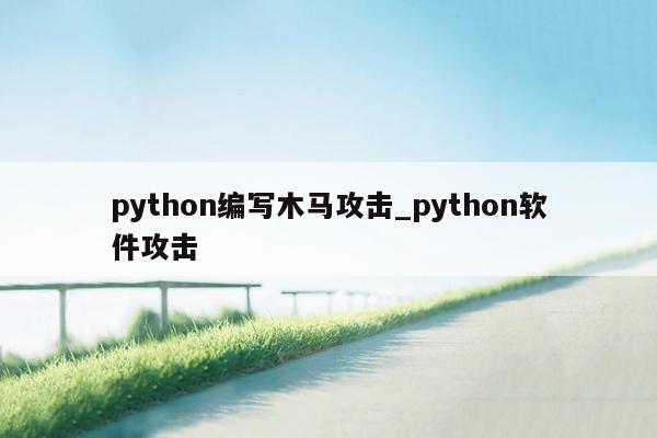 python编写木马攻击_python软件攻击