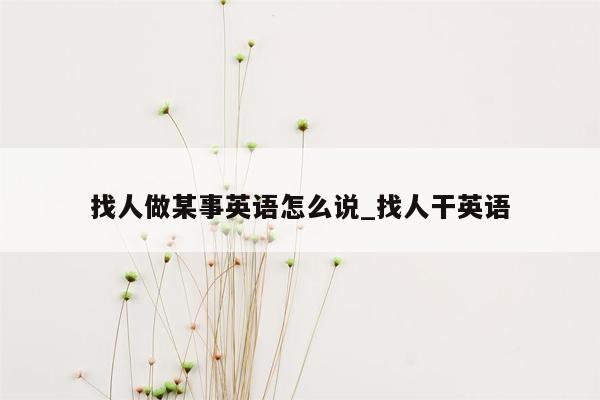 找人做某事英语怎么说_找人干英语