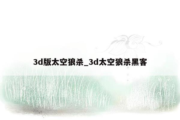 3d版太空狼杀_3d太空狼杀黑客