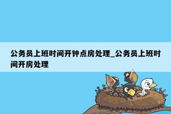 公务员上班时间开钟点房处理_公务员上班时间开房处理