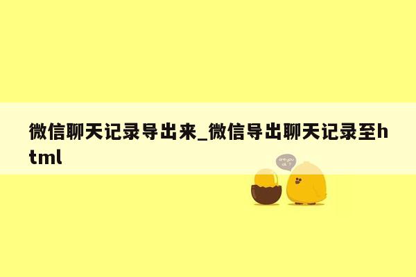 微信聊天记录导出来_微信导出聊天记录至html