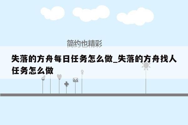 失落的方舟每日任务怎么做_失落的方舟找人任务怎么做