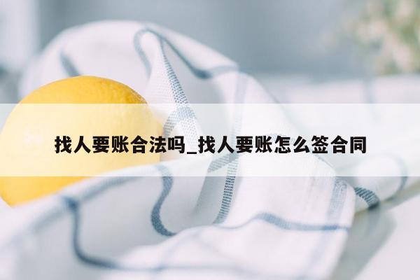 找人要账合法吗_找人要账怎么签合同