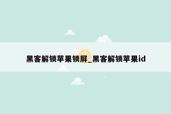 黑客解锁苹果锁屏_黑客解锁苹果id