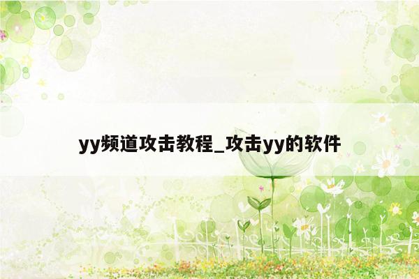 yy频道攻击教程_攻击yy的软件