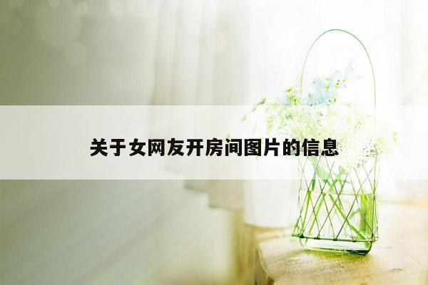 关于女网友开房间图片的信息