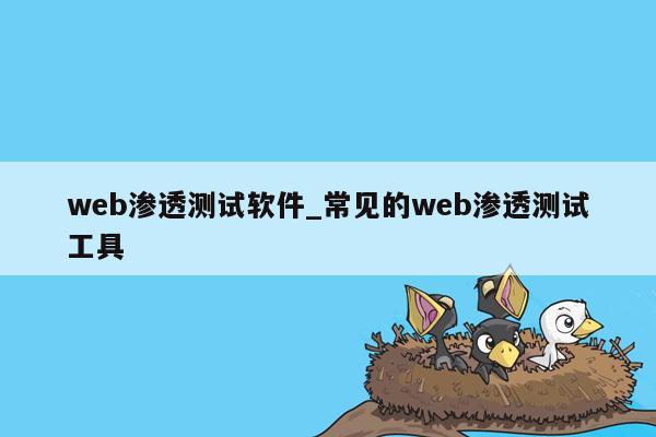 web渗透测试软件_常见的web渗透测试工具