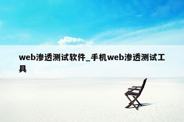 web渗透测试软件_手机web渗透测试工具