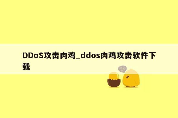 DDoS攻击肉鸡_ddos肉鸡攻击软件下载