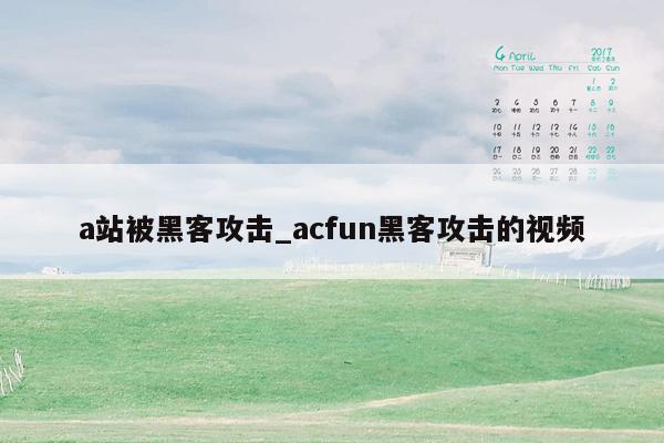 a站被黑客攻击_acfun黑客攻击的视频