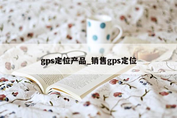 gps定位产品_销售gps定位