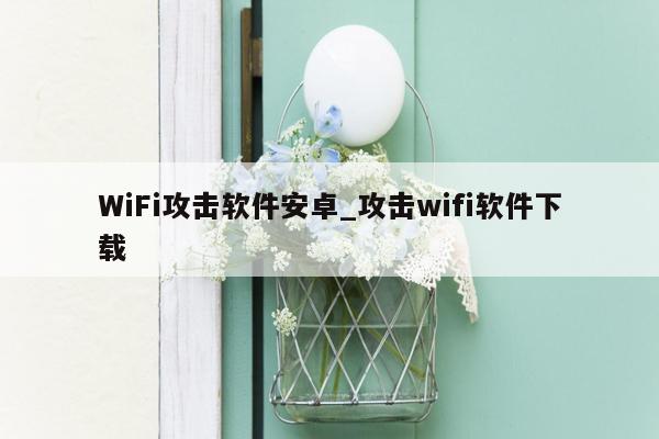 WiFi攻击软件安卓_攻击wifi软件下载